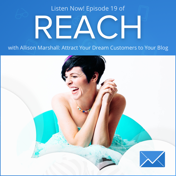 REACH Episode 19: Allison Marshall “How To Attract Your Dream Customers to Your Blog”