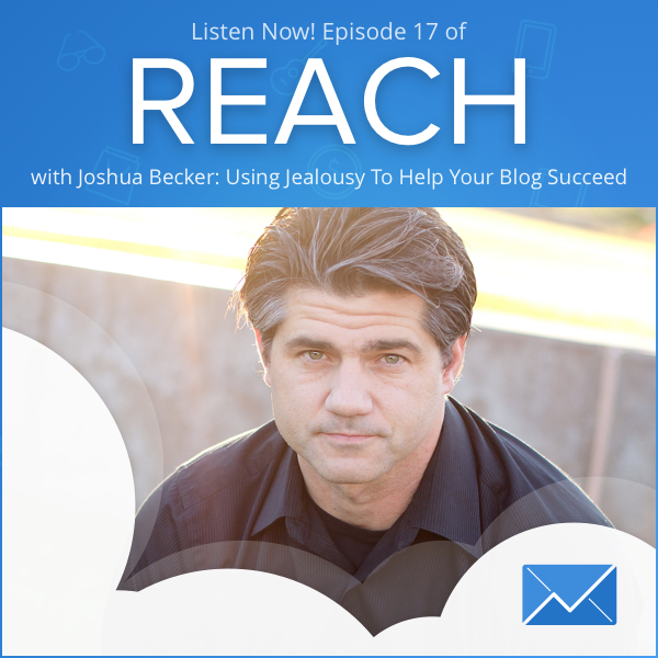 REACH Episode 17: Joshua Becker “Using Jealousy To Help Your Blog Succeed”