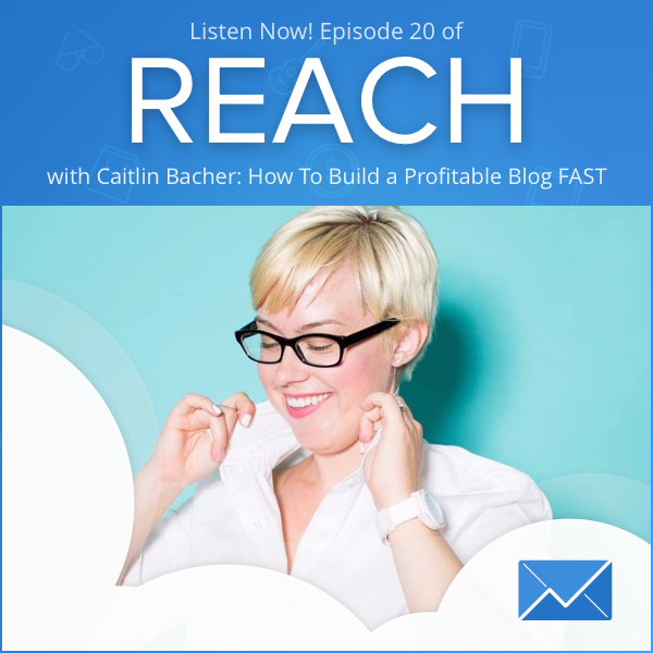 REACH Episode 20: Caitlin Bacher “How To Build a Profitable Blog FAST”