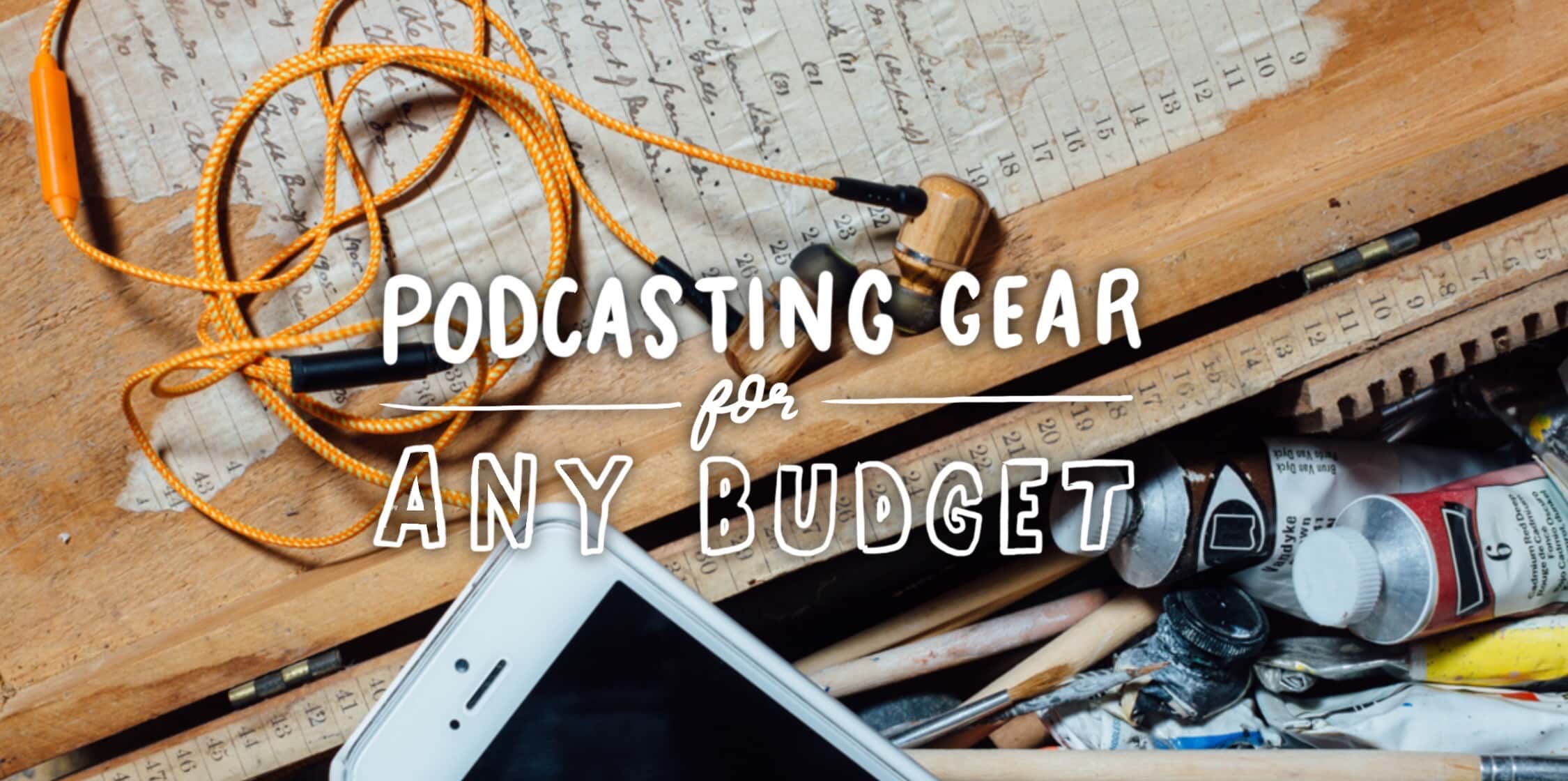 Podcast Equipment The Gear You Need to Start Recording on Any Budget