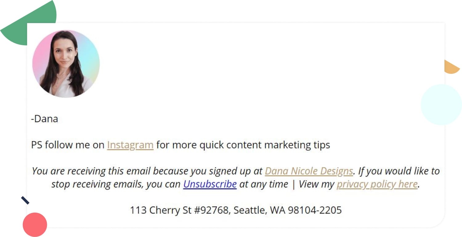 I use the same image of myself in my email signature that I have for my social profiles. It makes it easy for my subscribers to remember who I am.
