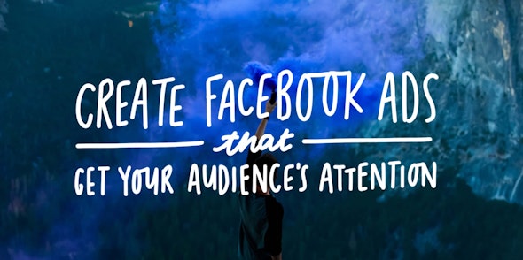 Create Facebook Ads that Get Your Audience's Attention