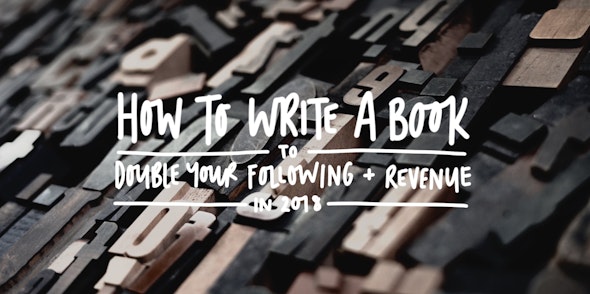 How to Write a Book to Double Your Following and Revenue in 2018