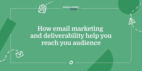 How email marketing and deliverability help you reach you audience