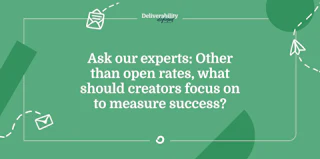 Ask our experts: Other than open rates, what should creators focus on to measure success?